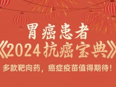 收藏|胃癌患者《2024抗癌宝典》出炉！多款靶向药，癌症疫苗值得期待！